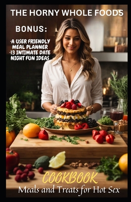 The Horny Whole Foods Cookbook Meals and Treats for Hot Sex  