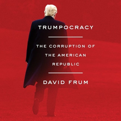 Trumpocracy Lib/E: The Corruption of the American Republic By David Frum (Read by), James Anderson Foster (Read by) Cover Image