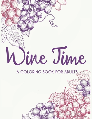 Wine Time A Coloring Book For Adults: Decompressing Coloring Book With Wine Theme For Adults To Color, Hilarious Pages Of Wine Quotes For Entertainmen By Coloring Designs Cover Image