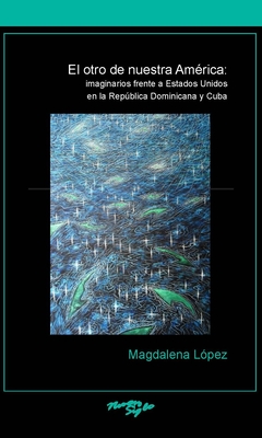 El Otro de Nuestra América: Imaginarios Frente a Estados Unidos En La República Dominicana Y Cuba (Serie Nuevo Siglo) Cover Image