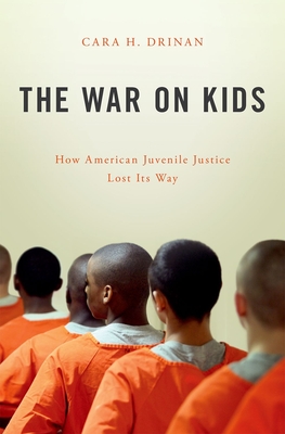 The War on Kids: How American Juvenile Justice Lost Its Way By Cara H. Drinan Cover Image