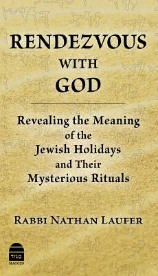 Rendezvous with God: Revealing the Meaning of the Jewish Holidays and Their Mysterious Rituals By Nathan Laufer Cover Image