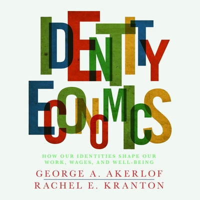 Identity Economics: How Our Identities Shape Our Work, Wages, and Well-Being Cover Image