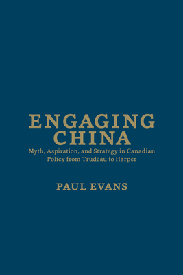 Engaging China: Myth, Aspiration, and Strategy in Canadian Policy from Trudeau to Harper Cover Image