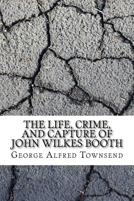 The Life, Crime, and Capture of John Wilkes Booth