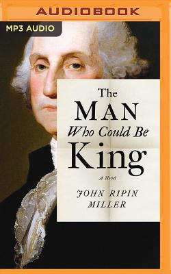 The Man Who Could Be King By John Ripin Miller, Malcolm Hillgartner (Read by) Cover Image
