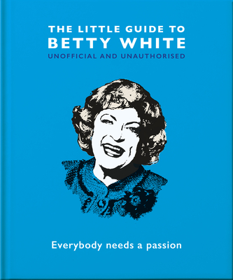 The Little Guide to Betty White: Everybody Needs a Passion (Little Books of People #8)