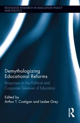 Demythologizing Educational Reforms: Responses to the Political and Corporate Takeover of Education (Routledge Research in Education Policy and Politics #7) Cover Image