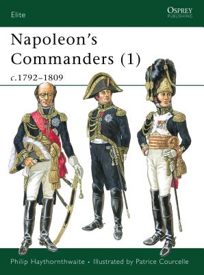 Napoleon's Commanders (1): c.1792–1809 (Elite) By Philip Haythornthwaite, Patrice Courcelle (Illustrator) Cover Image
