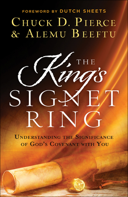 The King's Signet Ring: Understanding the Significance of God's Covenant with You By Chuck D. Pierce, Alemu Beeftu, Dutch Sheets (Foreword by) Cover Image