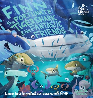 Finn the Fortunate Tiger Shark and His Fantastic Friends: Learn How to Protect Our Oceans with Finn (Be the Change Books #1) Cover Image
