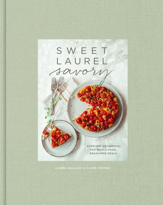 Sweet Laurel Savory: Everyday Decadence for Whole-Food, Grain-Free Meals: A Cookbook By Laurel Gallucci, Claire Thomas Cover Image