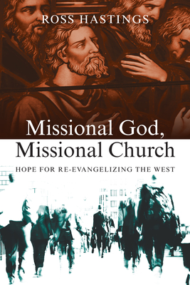 Missional God, Missional Church: Hope for Re-Evangelizing the West By Ross Hastings Cover Image