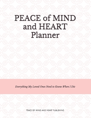 Peace of Mind and Heart Planner: End of Life Organizer and Checklist *A Workbook of Everything My Loved Ones Need to Know When I Die* (Funeral Details Cover Image