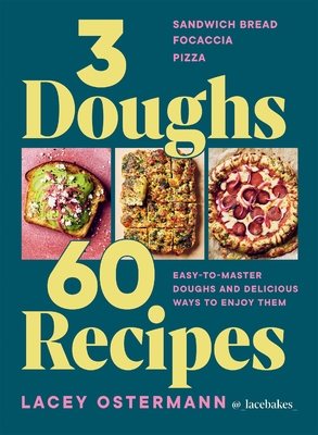 3 Doughs, 60 Recipes: Focaccia, Pizza, Sandwich Bread – Easy-to-master Doughs and Delicious Ways to Enjoy Them By Lacey Ostermann Cover Image