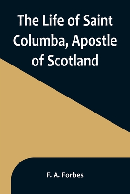 The Life of Saint Columba, Apostle of Scotland By F. A. Forbes Cover Image