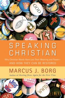 Speaking Christian: Why Christian Words Have Lost Their Meaning and Power—And How They Can Be Restored By Marcus J. Borg Cover Image