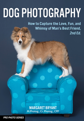 Dog Photography: How to Capture the Love, Fun, and Whimsy of Man's Best Friend Cover Image