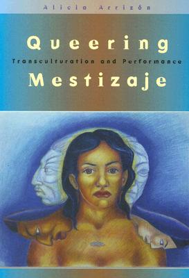 Queering Mestizaje: Transculturation and Performance (Triangulations: Lesbian/Gay/Queer Theater/Drama/Performance) By Alicia Arrizon Cover Image