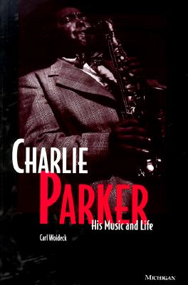 Charlie Parker: His Music and Life (The Michigan American Music Series)