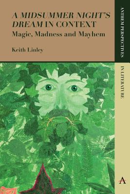 'A Midsummer Night's Dream' in Context: Magic, Madness and Mayhem (Anthem Perspectives in Literature) By Keith Linley Cover Image