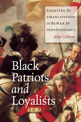 Black Patriots and Loyalists: Fighting for Emancipation in the War for Independence By Alan Gilbert Cover Image