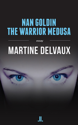 Nan Goldin: The Warrior Medusa By Martine Delvaux Cover Image