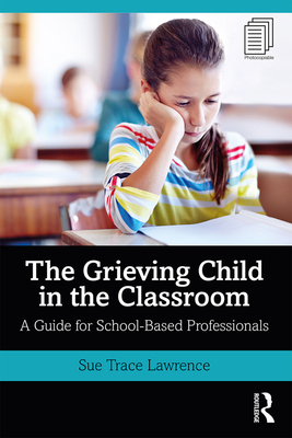 The Grieving Child in the Classroom: A Guide for School-Based Professionals By Sue Trace Lawrence Cover Image