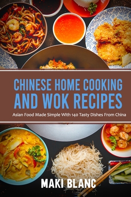 Chinese Home Cooking And Wok Recipes: Asian Food Made Simple With 140 Tasty Dishes From China Cover Image