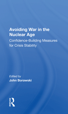 Avoiding War in the Nuclear Age: Confidence-Building Measures for Crisis Stability By John Borawski (Editor), James E. Goodby Cover Image