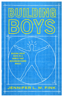 Building Boys: Raising Great Guys in a World That Misunderstands Males By Jennifer Fink Cover Image
