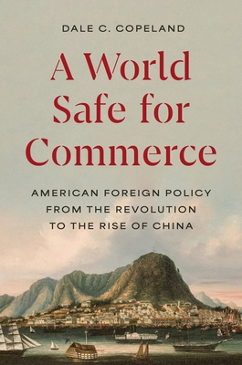 A World Safe for Commerce: American Foreign Policy from the Revolution to the Rise of China (Princeton Studies in International History and Politics #209) Cover Image