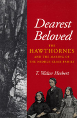 Dearest Beloved: The Hawthornes and the Making of the Middle-Class Family (The New Historicism: Studies in Cultural Poetics #24)