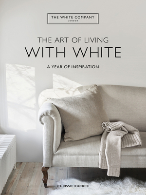 The Art of Living with White: A Year of Inspiration By Chrissie Rucker & The White Company Cover Image