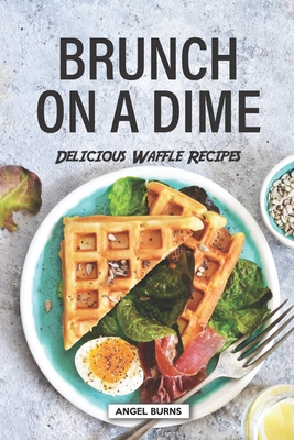 Brunch on a Dime: Delicious Waffle Recipes By Angel Burns Cover Image