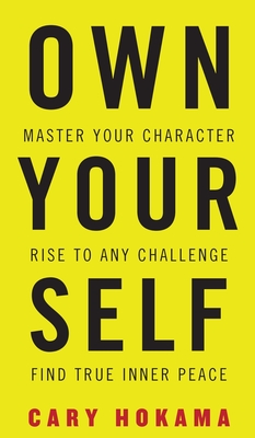 Own Your Self: Master Your Character, Rise To Any Challenge, Find True Inner Peace By Cary Hokama Cover Image