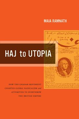 Haj to Utopia: How the Ghadar Movement Charted Global Radicalism and Attempted to Overthrow the British Empire (California World History Library #19)