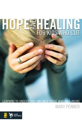 Hope and Healing for Kids Who Cut: Learning to Understand and Help Those Who Self-Injure (Youth Specialties) By Marv Penner Cover Image