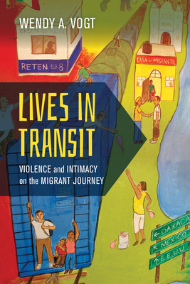 Lives in Transit: Violence and Intimacy on the Migrant Journey (California Series in Public Anthropology #42) Cover Image