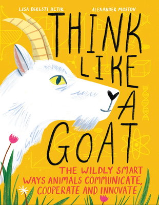 Think Like a Goat: The Wildly Smart Ways Animals Communicate, Cooperate and Innovate Cover Image