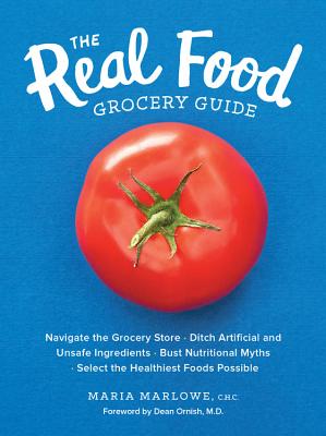 The Real Food Grocery Guide: Navigate the Grocery Store, Ditch Artificial and Unsafe Ingredients, Bust Nutritional Myths, and Select the Healthiest Foods Possible By Maria Marlowe, Dean Ornish (Foreword by) Cover Image