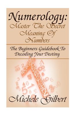 Numerology: Master The Secret Meaning Of Numbers: : The Beginners Guidebook To Decoding Your Destiny Cover Image