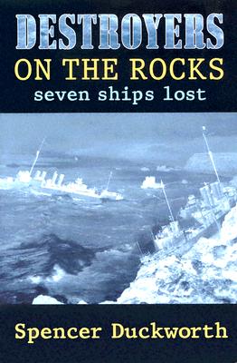 Destroyers on the Rocks: Seven Ships Lost By Spencer Duckworth Cover Image