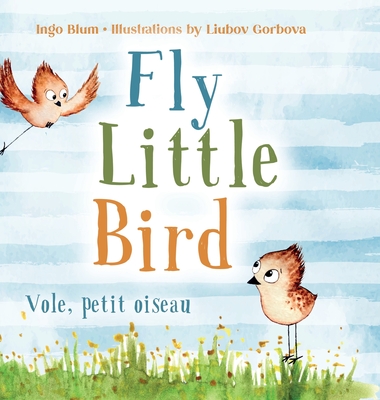 Fly, Little Bird - Vole, petit oiseau: Bilingual Children's Picture Book in English-French By Ingo Blum, Liubov Gorbova (Illustrator) Cover Image
