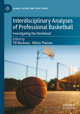 Interdisciplinary Analyses of Professional Basketball: Investigating the Hardwood (Global Culture and Sport)