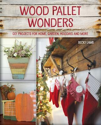 Wood Pallet Wonders: DIY Projects for Home, Garden, Holidays and More By Becky Lamb Cover Image