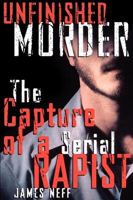 Unfinished Murder: The Capture of a Serial Rapist By James Neff Cover Image