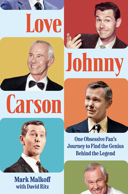 Love Johnny Carson: One Obsessive Fan's Journey to Find the Genius Behind the Legend By Mark Malkoff, David Ritz (With) Cover Image