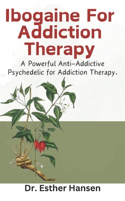 Ibogaine For Addiction Therapy: A Powerful Anti-Addictive Psychedelic for Addiction Therapy. Cover Image