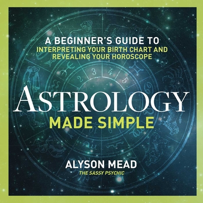 Astrology Made Simple: A Beginner's Guide to Interpreting Your Birth Chart and Revealing Your Horoscope By Alyson Mead Cover Image